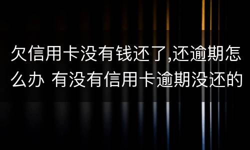 欠信用卡没有钱还了,还逾期怎么办 有没有信用卡逾期没还的
