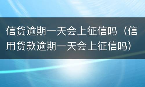 信贷逾期一天会上征信吗（信用贷款逾期一天会上征信吗）