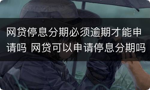 网贷停息分期必须逾期才能申请吗 网贷可以申请停息分期吗