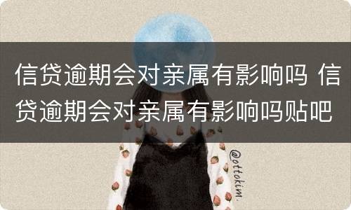 信贷逾期会对亲属有影响吗 信贷逾期会对亲属有影响吗贴吧