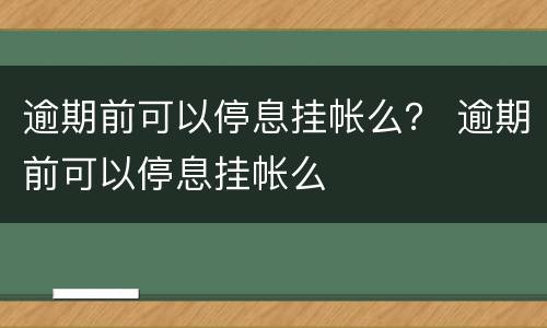 逾期前可以停息挂帐么？ 逾期前可以停息挂帐么