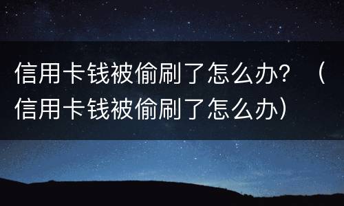 信用卡钱被偷刷了怎么办？（信用卡钱被偷刷了怎么办）
