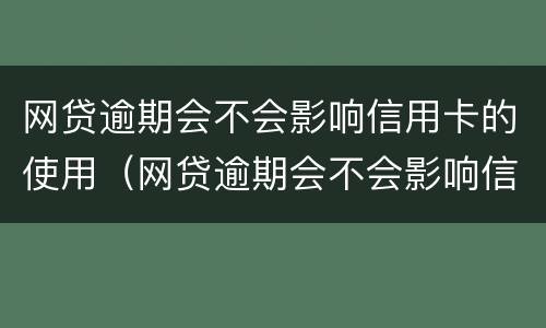 网贷逾期会不会影响信用卡的使用（网贷逾期会不会影响信用卡使用和额度哦）