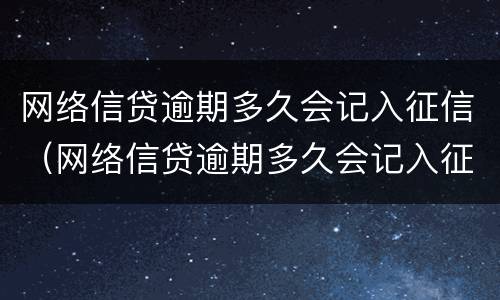 网络信贷逾期多久会记入征信（网络信贷逾期多久会记入征信）