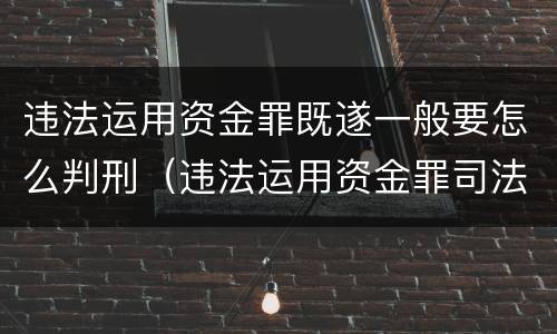 违法运用资金罪既遂一般要怎么判刑（违法运用资金罪司法解释）