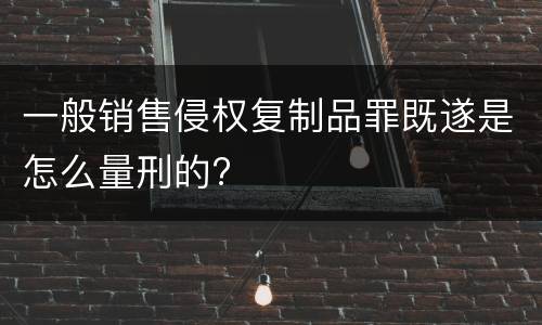一般销售侵权复制品罪既遂是怎么量刑的?