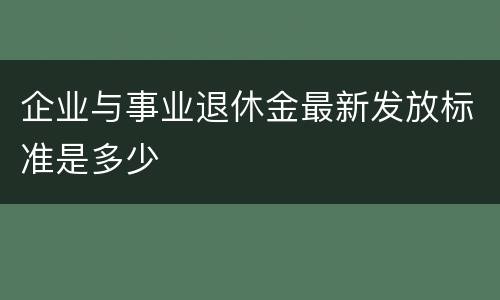 企业与事业退休金最新发放标准是多少