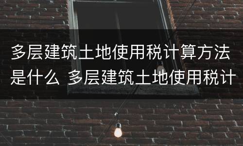 多层建筑土地使用税计算方法是什么 多层建筑土地使用税计算方法是什么样的