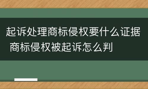 起诉处理商标侵权要什么证据 商标侵权被起诉怎么判