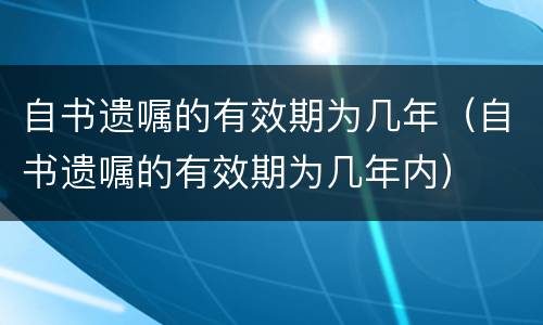 自书遗嘱的有效期为几年（自书遗嘱的有效期为几年内）
