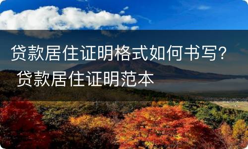 贷款居住证明格式如何书写？ 贷款居住证明范本
