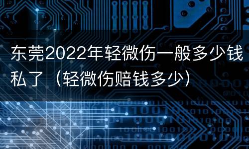 东莞2022年轻微伤一般多少钱私了（轻微伤赔钱多少）