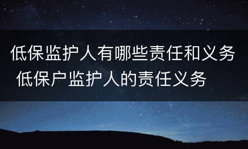低保监护人有哪些责任和义务 低保户监护人的责任义务