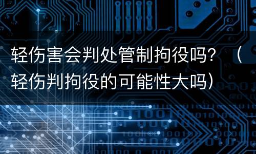 轻伤害会判处管制拘役吗？（轻伤判拘役的可能性大吗）