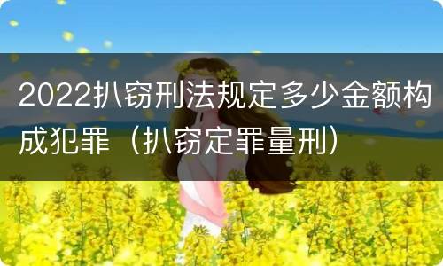 2022扒窃刑法规定多少金额构成犯罪（扒窃定罪量刑）