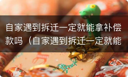 自家遇到拆迁一定就能拿补偿款吗（自家遇到拆迁一定就能拿补偿款吗）