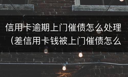 信用卡逾期上门催债怎么处理（差信用卡钱被上门催债怎么办）