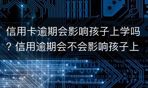 信用卡逾期会影响孩子上学吗? 信用逾期会不会影响孩子上学