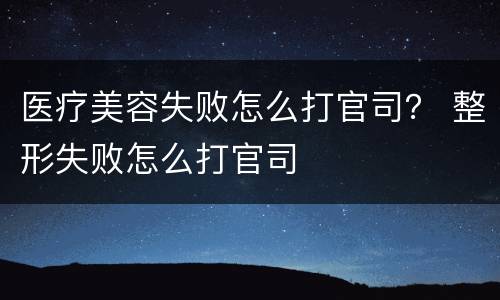 医疗美容失败怎么打官司？ 整形失败怎么打官司