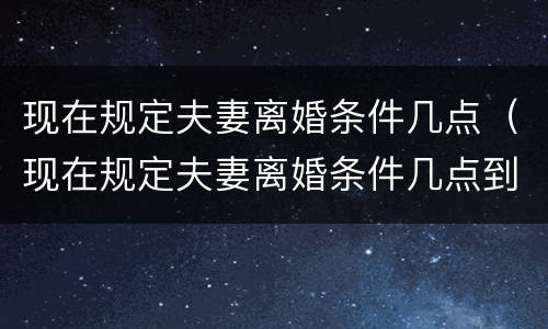 现在规定夫妻离婚条件几点（现在规定夫妻离婚条件几点到几点）