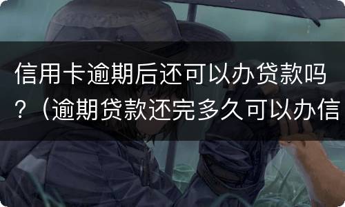 信用卡逾期后还可以办贷款吗?（逾期贷款还完多久可以办信用卡）