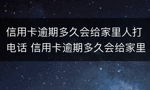 信用卡逾期多久会给家里人打电话 信用卡逾期多久会给家里人打电话催债