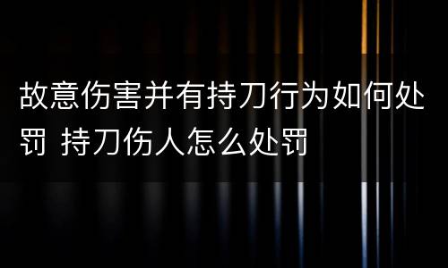 故意伤害并有持刀行为如何处罚 持刀伤人怎么处罚