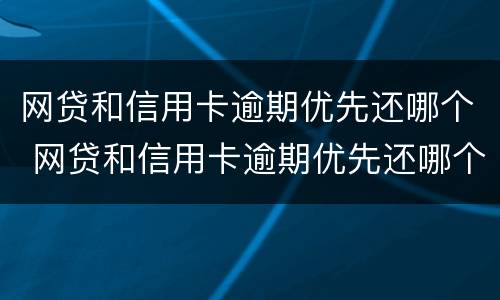 网贷和信用卡逾期优先还哪个 网贷和信用卡逾期优先还哪个比较好?