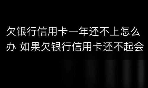 欠银行信用卡一年还不上怎么办 如果欠银行信用卡还不起会怎样处理