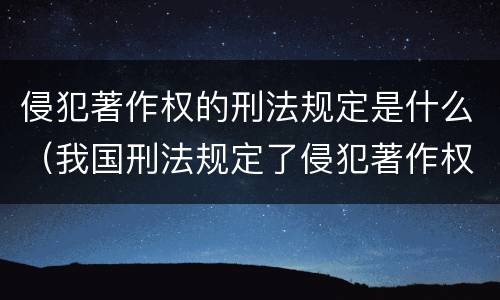 侵犯著作权的刑法规定是什么（我国刑法规定了侵犯著作权罪吗）