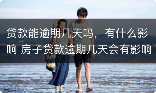 贷款能逾期几天吗，有什么影响 房子贷款逾期几天会有影响吗