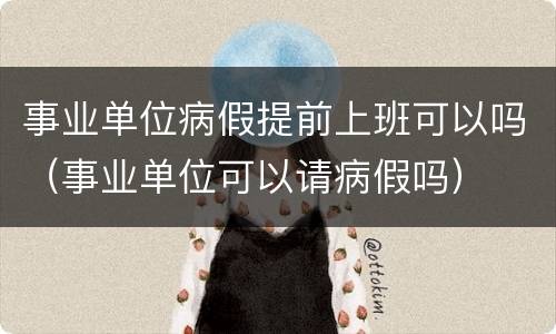 事业单位病假提前上班可以吗（事业单位可以请病假吗）
