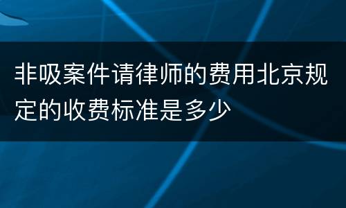 非吸案件请律师的费用北京规定的收费标准是多少