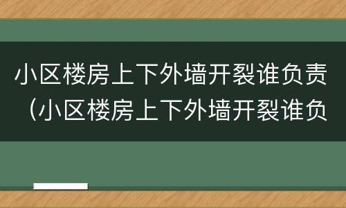 小区楼房上下外墙开裂谁负责（小区楼房上下外墙开裂谁负责修复）