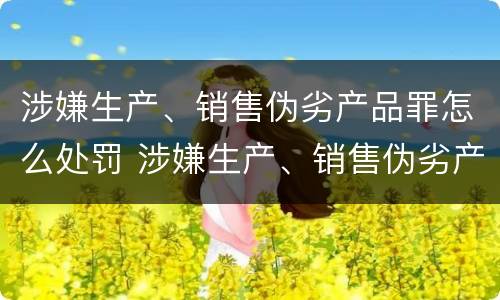 涉嫌生产、销售伪劣产品罪怎么处罚 涉嫌生产、销售伪劣产品罪