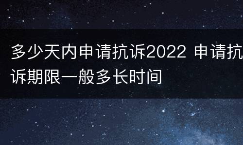 多少天内申请抗诉2022 申请抗诉期限一般多长时间