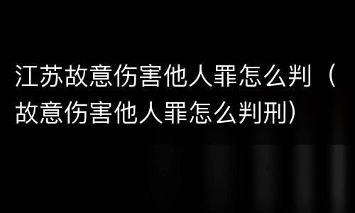 江苏故意伤害他人罪怎么判（故意伤害他人罪怎么判刑）
