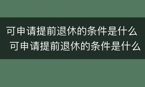 可申请提前退休的条件是什么 可申请提前退休的条件是什么意思