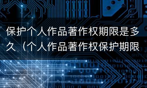 保护个人作品著作权期限是多久（个人作品著作权保护期限为）