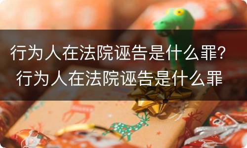 行为人在法院诬告是什么罪？ 行为人在法院诬告是什么罪