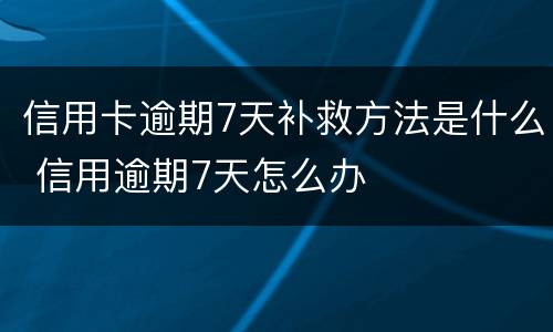 信用卡逾期7天补救方法是什么 信用逾期7天怎么办