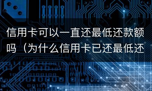 信用卡可以一直还最低还款额吗（为什么信用卡已还最低还要继续还?）