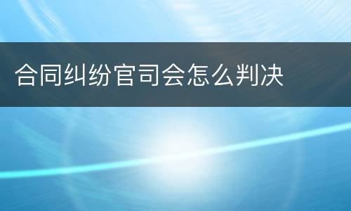 合同纠纷官司会怎么判决