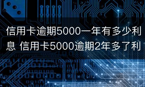 信用卡逾期5000一年有多少利息 信用卡5000逾期2年多了利息怎么算