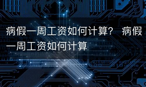 病假一周工资如何计算？ 病假一周工资如何计算