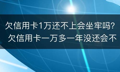 欠信用卡1万还不上会坐牢吗？ 欠信用卡一万多一年没还会不会坐牢
