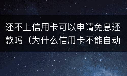 还不上信用卡可以申请免息还款吗（为什么信用卡不能自动还款）