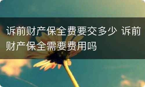 诉前财产保全费要交多少 诉前财产保全需要费用吗