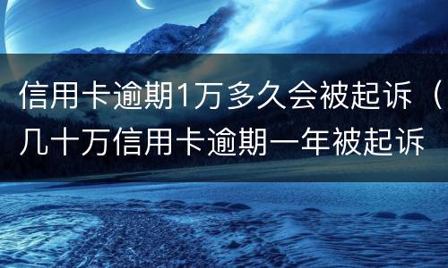 信用卡逾期1万多久会被起诉（几十万信用卡逾期一年被起诉后果会怎么样）