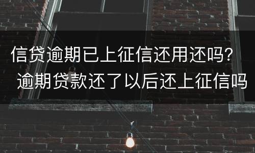 信贷逾期已上征信还用还吗？ 逾期贷款还了以后还上征信吗?